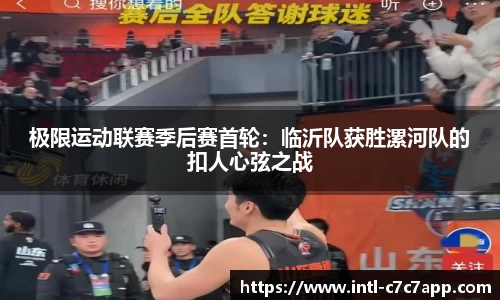 极限运动联赛季后赛首轮：临沂队获胜漯河队的扣人心弦之战
