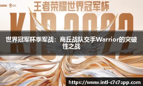 世界冠军杯季军战：商丘战队交手Warrior的突破性之战
